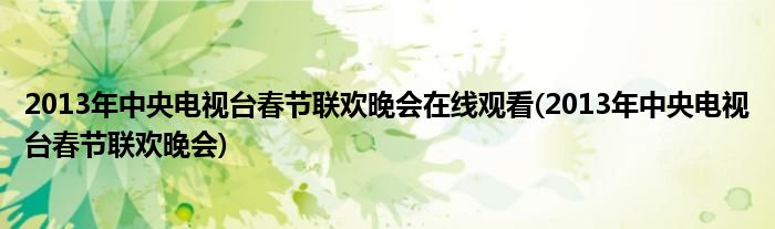 2013年中央电视台春节联欢晚会在线观看(2013年中央电视台春节联欢晚会)