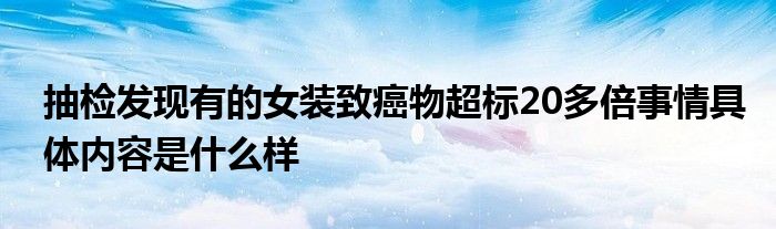 抽检发现有的女装致癌物超标20多倍事情具体内容是什么样