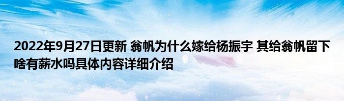 2022年9月27日更新 翁帆为什么嫁给杨振宇 其给翁帆留下啥有薪水吗具体内容详细介绍