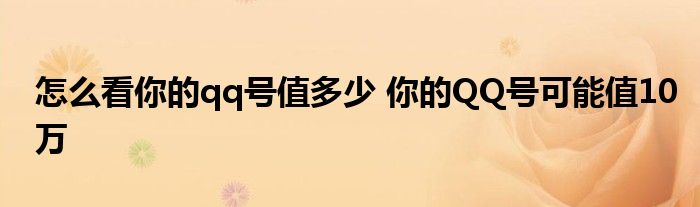 怎么看你的qq号值多少 你的QQ号可能值10万