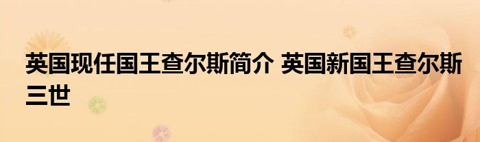 英国现任国王查尔斯简介 英国新国王查尔斯三世