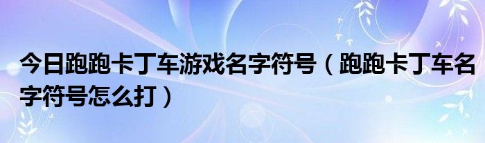 今日跑跑卡丁车游戏名字符号（跑跑卡丁车名字符号怎么打）