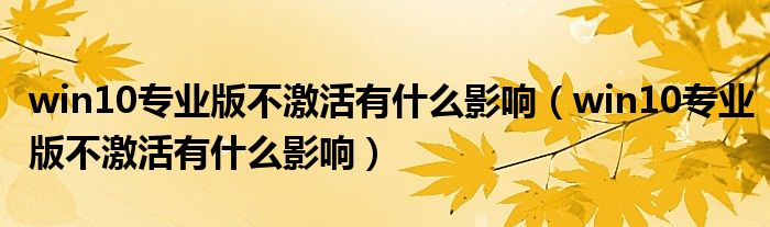 win10专业版不激活有什么影响（win10专业版不激活有什么影响）