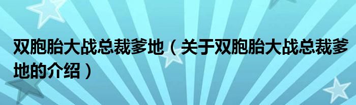 双胞胎大战总裁爹地（关于双胞胎大战总裁爹地的介绍）