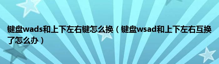 键盘wads和上下左右键怎么换（键盘wsad和上下左右互换了怎么办）