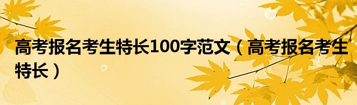 高考报名考生特长100字范文（高考报名考生特长）