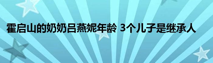 霍启山的奶奶吕燕妮年龄 3个儿子是继承人