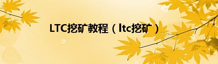 LTC挖矿教程（ltc挖矿）