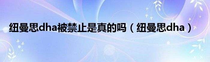 纽曼思dha被禁止是真的吗（纽曼思dha）