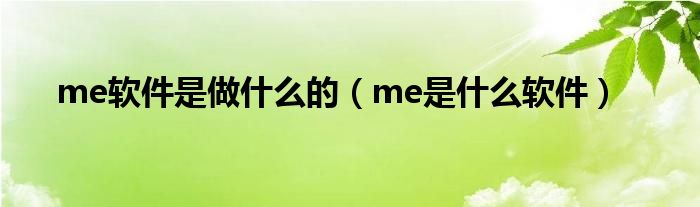 me软件是做什么的（me是什么软件）