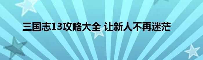 三国志13攻略大全 让新人不再迷茫