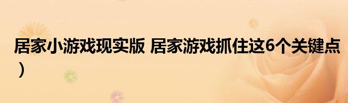 居家小游戏现实版 居家游戏抓住这6个关键点）