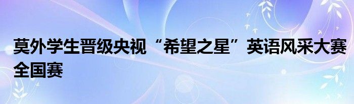 莫外学生晋级央视“希望之星”英语风采大赛全国赛