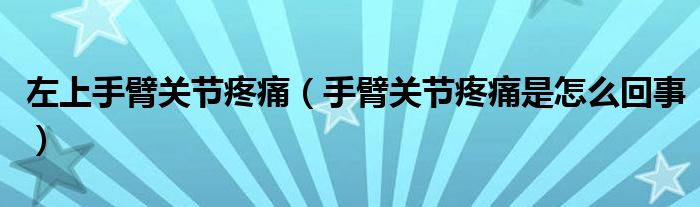 左上手臂关节疼痛（手臂关节疼痛是怎么回事）