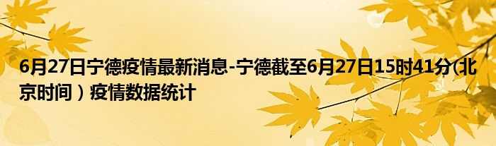 6月27日宁德疫情最新消息-宁德截至6月27日15时41分(北京时间）疫情数据统计