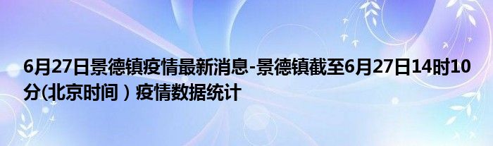 6月27日景德镇疫情最新消息-景德镇截至6月27日14时10分(北京时间）疫情数据统计