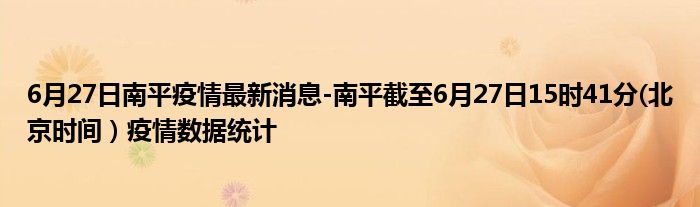 6月27日南平疫情最新消息-南平截至6月27日15时41分(北京时间）疫情数据统计