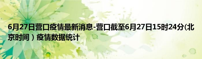 6月27日营口疫情最新消息-营口截至6月27日15时24分(北京时间）疫情数据统计