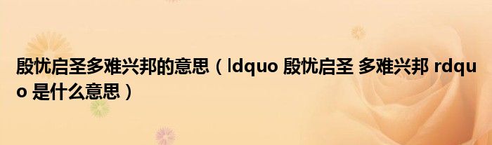 殷忧启圣多难兴邦的意思（ldquo 殷忧启圣 多难兴邦 rdquo 是什么意思）