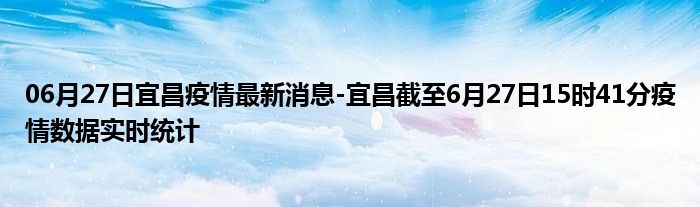 06月27日宜昌疫情最新消息-宜昌截至6月27日15时41分疫情数据实时统计