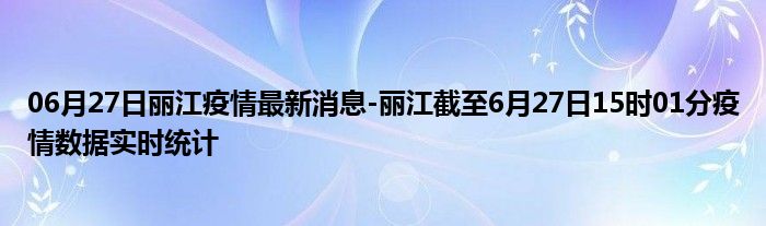 06月27日丽江疫情最新消息-丽江截至6月27日15时01分疫情数据实时统计