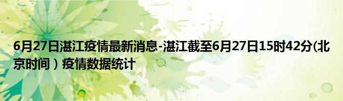 6月27日湛江疫情最新消息-湛江截至6月27日15时42分(北京时间）疫情数据统计