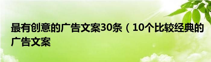 最有创意的广告文案30条（10个比较经典的广告文案