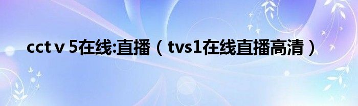 cctⅴ5在线:直播（tvs1在线直播高清）