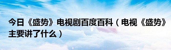 今日《盛势》电视剧百度百科（电视《盛势》主要讲了什么）