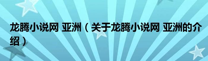 龙腾小说网 亚洲（关于龙腾小说网 亚洲的介绍）