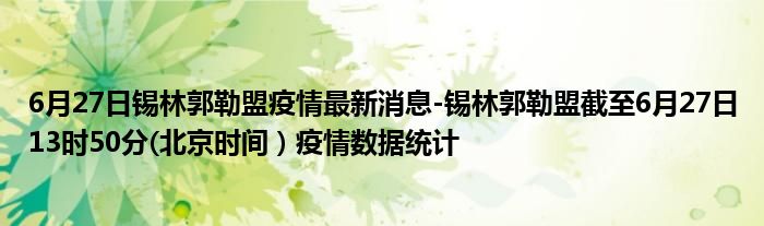 6月27日锡林郭勒盟疫情最新消息-锡林郭勒盟截至6月27日13时50分(北京时间）疫情数据统计