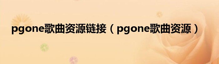 pgone歌曲资源链接（pgone歌曲资源）