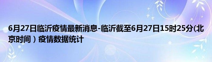 6月27日临沂疫情最新消息-临沂截至6月27日15时25分(北京时间）疫情数据统计