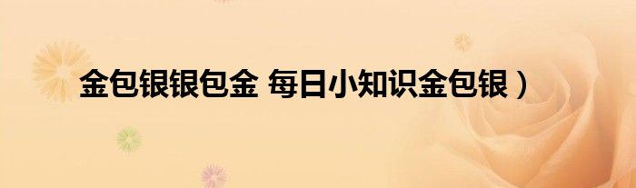 金包银银包金 每日小知识金包银）