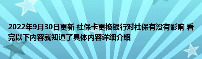 2022年9月30日更新 社保卡更换银行对社保有没有影响 看完以下内容就知道了具体内容详细介绍