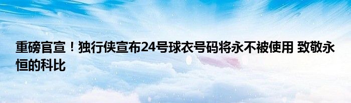 重磅官宣！独行侠宣布24号球衣号码将永不被使用 致敬永恒的科比