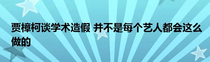 贾樟柯谈学术造假 并不是每个艺人都会这么做的