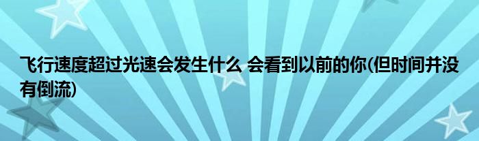 飞行速度超过光速会发生什么 会看到以前的你(但时间并没有倒流)