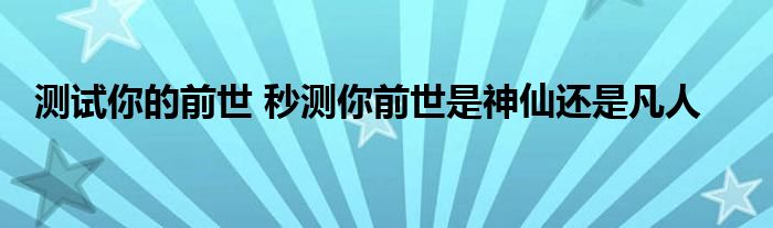 测试你的前世 秒测你前世是神仙还是凡人