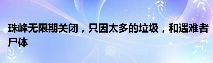 珠峰无限期关闭，只因太多的垃圾，和遇难者尸体