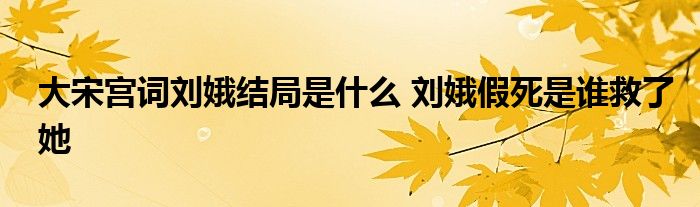 大宋宫词刘娥结局是什么 刘娥假死是谁救了她