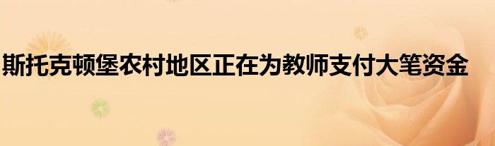 斯托克顿堡农村地区正在为教师支付大笔资金