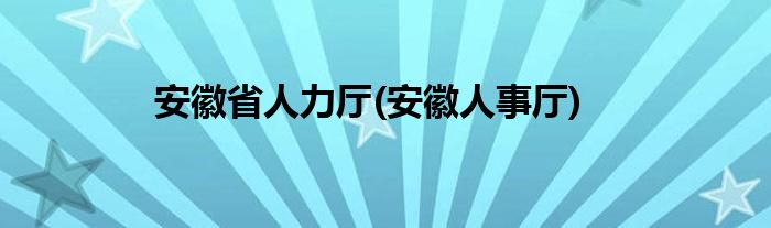 安徽省人力厅(安徽人事厅)