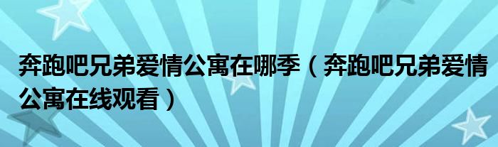 奔跑吧兄弟爱情公寓在哪季（奔跑吧兄弟爱情公寓在线观看）