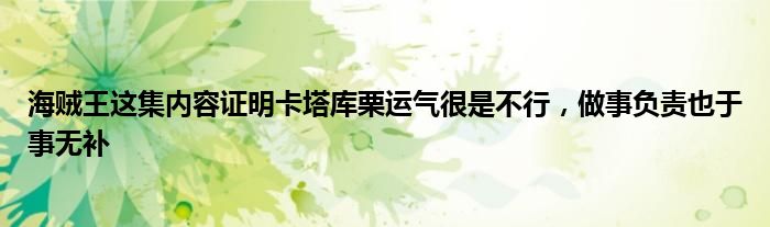 海贼王这集内容证明卡塔库栗运气很是不行，做事负责也于事无补