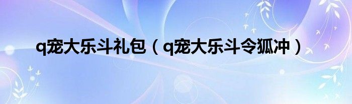 q宠大乐斗礼包（q宠大乐斗令狐冲）