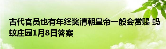 古代官员也有年终奖清朝皇帝一般会赏赐 蚂蚁庄园1月8日答案