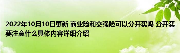 2022年10月10日更新 商业险和交强险可以分开买吗 分开买要注意什么具体内容详细介绍