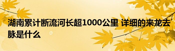 湖南累计断流河长超1000公里 详细的来龙去脉是什么