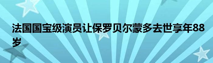 法国国宝级演员让保罗贝尔蒙多去世享年88岁